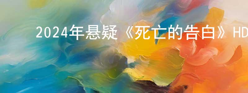 ﻿安岩龙的网络影视资源,﻿2024年悬疑《死亡的告白》HD国语中字迅雷下载_电影天堂